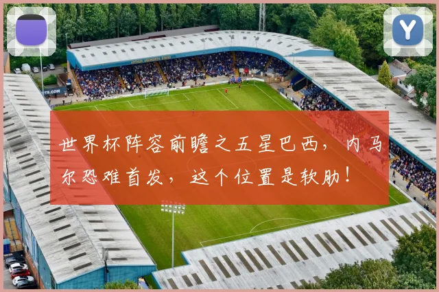 世界杯阵容前瞻之五星巴西，内马尔恐难首发，这个位置是软肋！